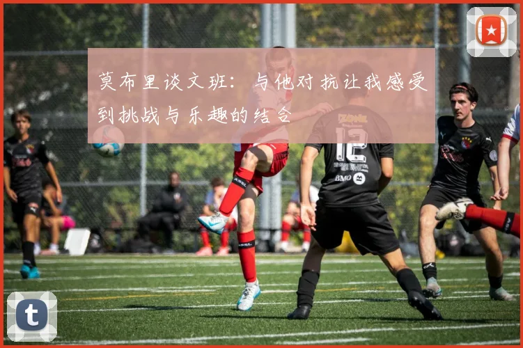 莫布里谈文班：与他对抗让我感受到挑战与乐趣的结合