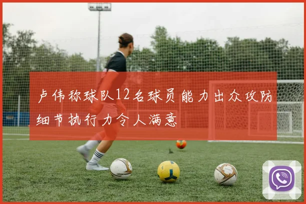 卢伟称球队12名球员能力出众攻防细节执行力令人满意