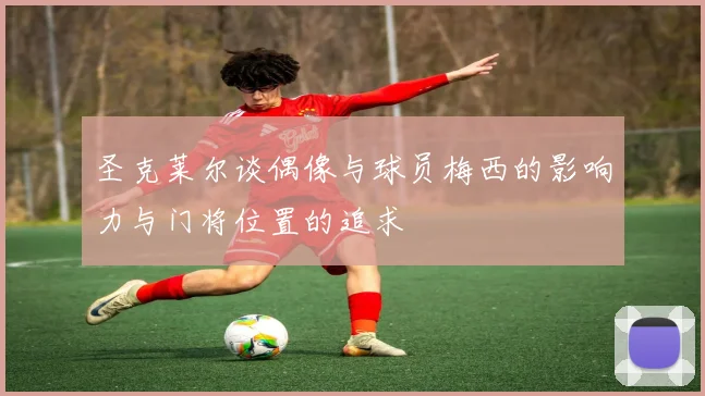 圣克莱尔谈偶像与球员梅西的影响力与门将位置的追求