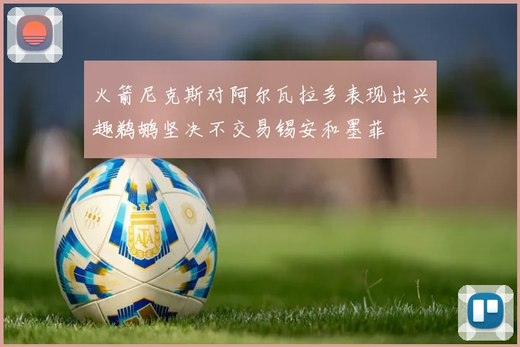 火箭尼克斯对阿尔瓦拉多表现出兴趣鹈鹕坚决不交易锡安和墨菲