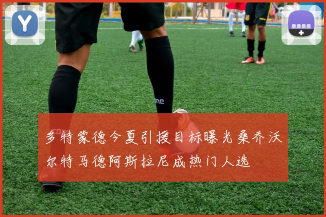 多特蒙德今夏引援目标曝光桑乔沃尔特马德阿斯拉尼成热门人选