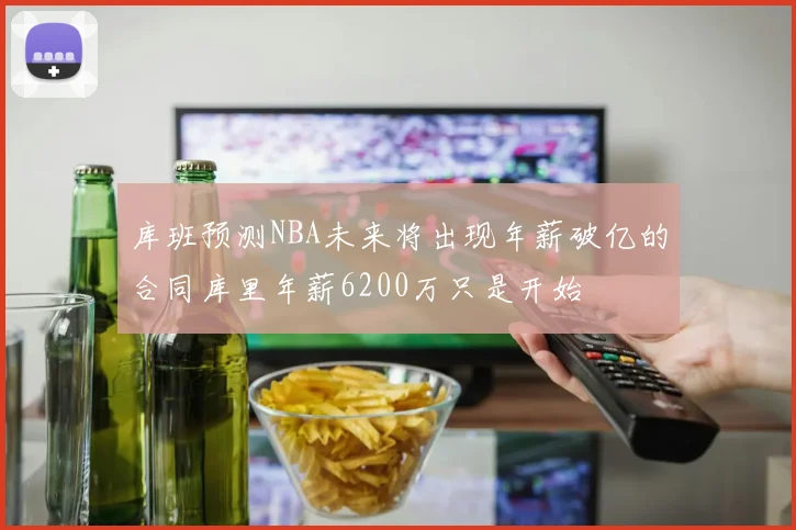库班预测NBA未来将出现年薪破亿的合同库里年薪6200万只是开始