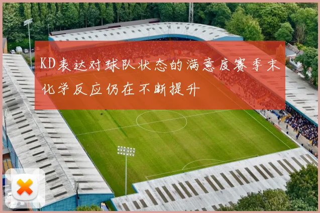 KD表达对球队状态的满意度赛季末化学反应仍在不断提升