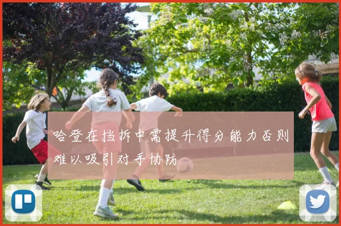 哈登在挡拆中需提升得分能力否则难以吸引对手协防