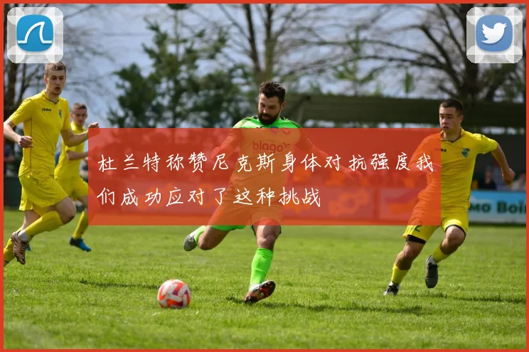 杜兰特称赞尼克斯身体对抗强度我们成功应对了这种挑战