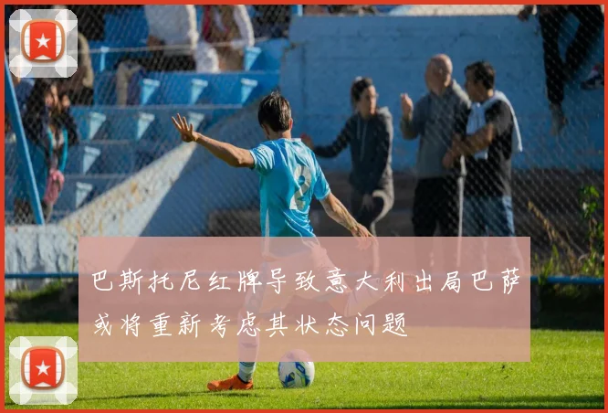 巴斯托尼红牌导致意大利出局巴萨或将重新考虑其状态问题