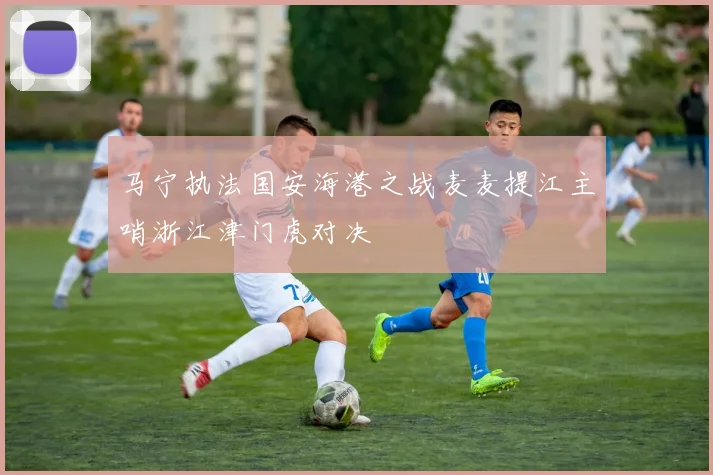 马宁执法国安海港之战麦麦提江主哨浙江津门虎对决