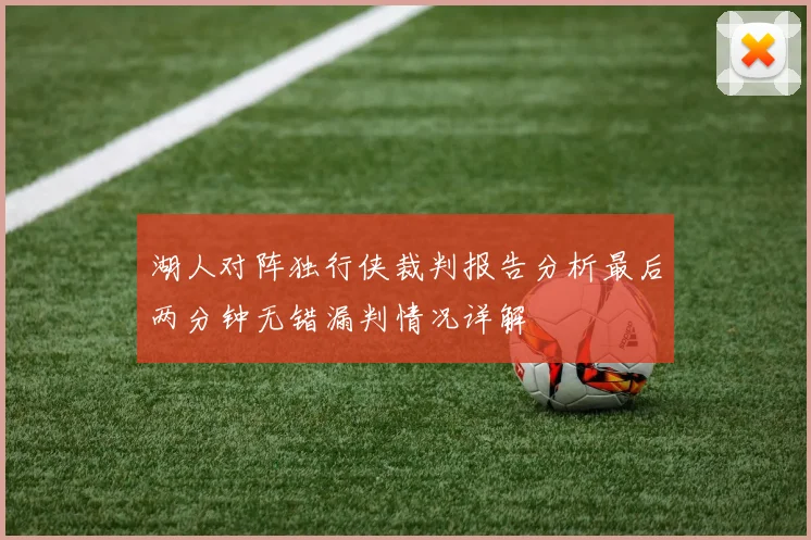 湖人对阵独行侠裁判报告分析最后两分钟无错漏判情况详解