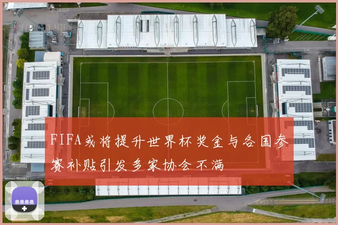 FIFA或将提升世界杯奖金与各国参赛补贴引发多家协会不满
