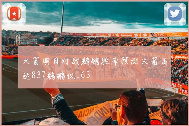 火箭明日对战鹈鹕胜率预测火箭高达837鹈鹕仅163