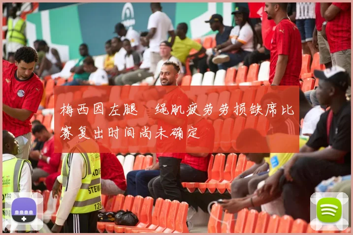 梅西因左腿腘绳肌疲劳劳损缺席比赛复出时间尚未确定
